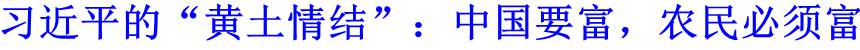 習(xí)近平的&ldquo;黃土情結(jié)&rdquo;：中國要富，農(nóng)民必須富