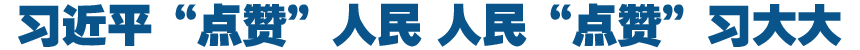 習(xí)近平&ldquo;點(diǎn)贊&rdquo;人民 人民&ldquo;點(diǎn)贊&rdquo;習(xí)大大