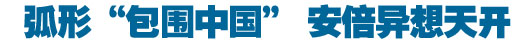 弧形&ldquo;包圍中國&rdquo; 安倍異想天開